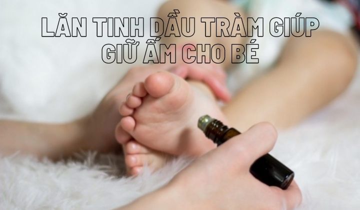 Lăn tinh dầu Tràm giúp giữ ấm cho bé