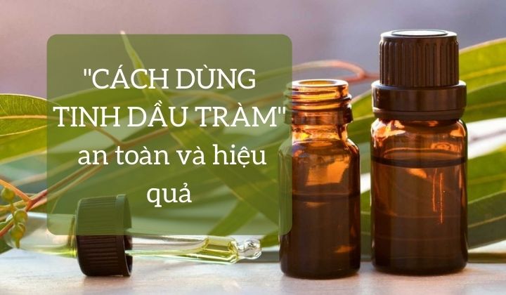 "CÁCH DÙNG TINH DẦU TRÀM" an toàn và hiệu quả